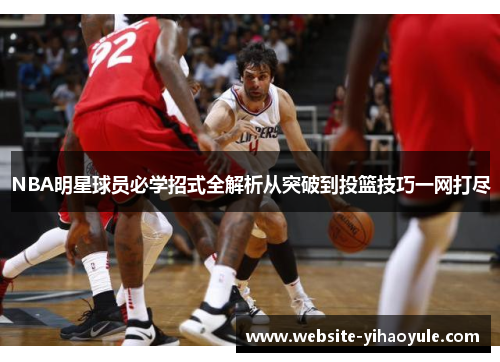 NBA明星球员必学招式全解析从突破到投篮技巧一网打尽