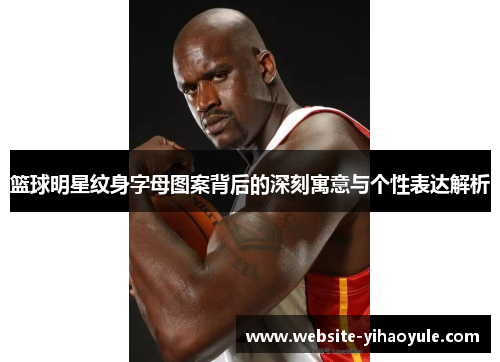 篮球明星纹身字母图案背后的深刻寓意与个性表达解析